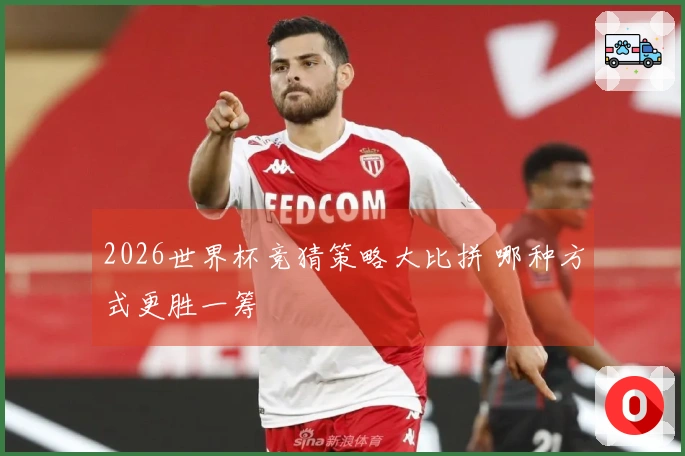 2026世界杯竞猜策略大比拼 哪种方式更胜一筹