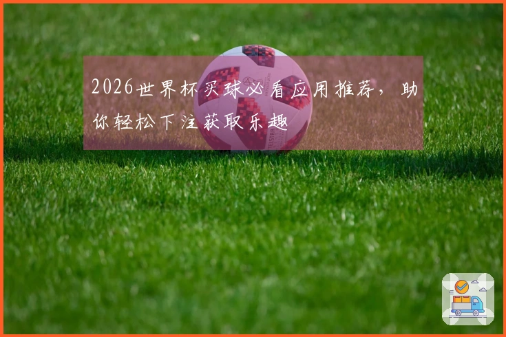 2026世界杯买球必看应用推荐，助你轻松下注获取乐趣