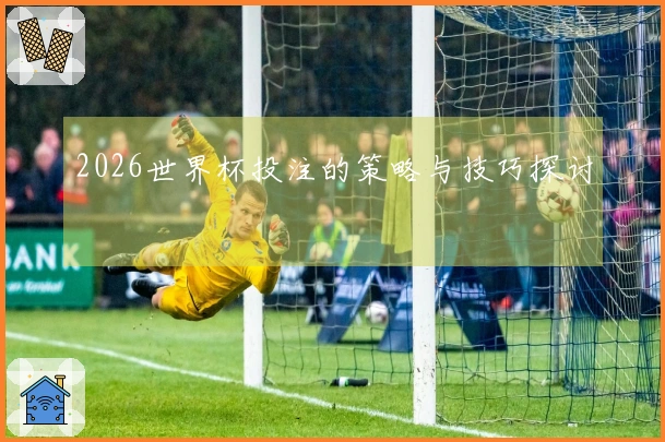 2026世界杯投注的策略与技巧探讨