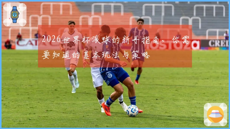 2026世界杯滚球的新手指南，你需要知道的基本玩法与策略