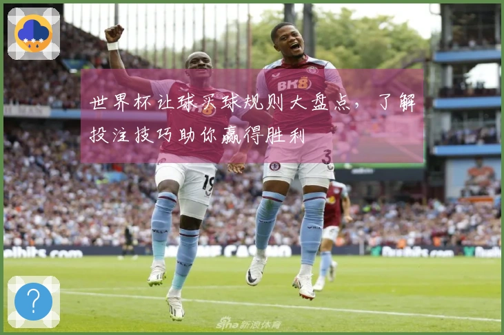 世界杯让球买球规则大盘点，了解投注技巧助你赢得胜利