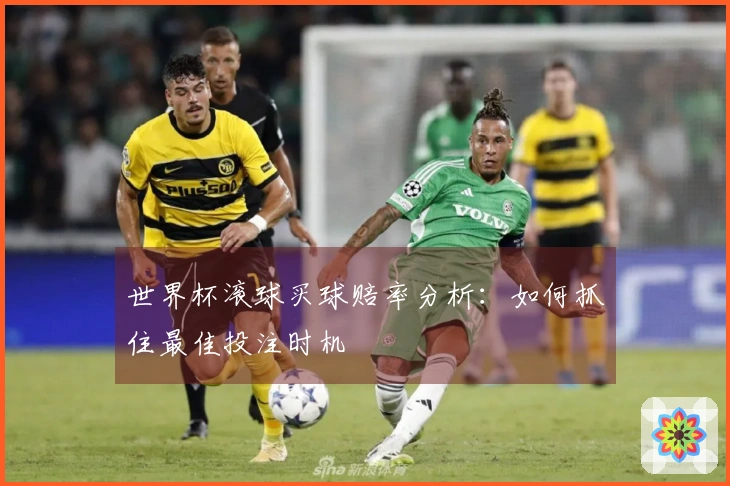 世界杯滚球买球赔率分析：如何抓住最佳投注时机
