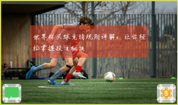 世界杯买球竞猜规则详解，让你轻松掌握投注秘诀