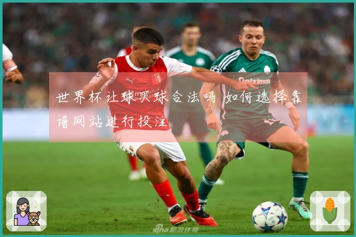 世界杯让球买球合法吗 如何选择靠谱网站进行投注