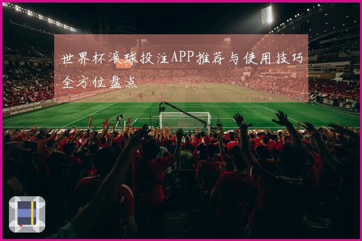 世界杯滚球投注APP推荐与使用技巧全方位盘点