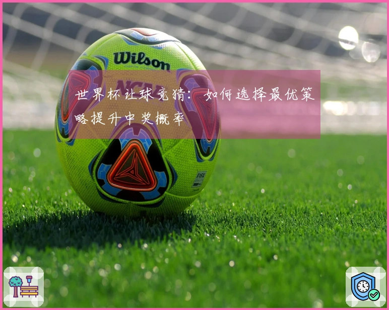 世界杯让球竞猜：如何选择最优策略提升中奖概率
