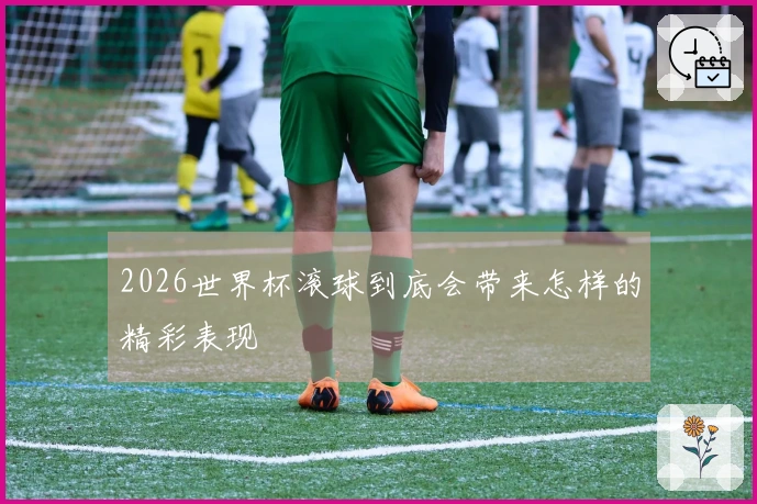 2026世界杯滚球到底会带来怎样的精彩表现