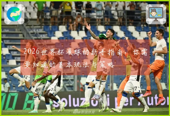 2026世界杯滚球的新手指南，你需要知道的基本玩法与策略
