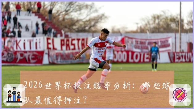 2026世界杯投注赔率分析：哪些球队最值得押注？