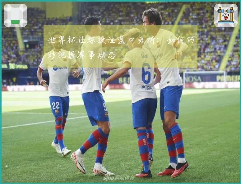 世界杯让球投注盘口分析：如何巧妙把握赛事动态