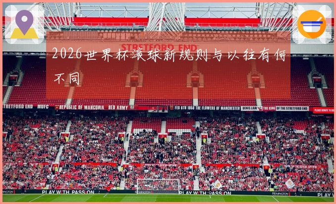 2026世界杯滚球新规则与以往有何不同