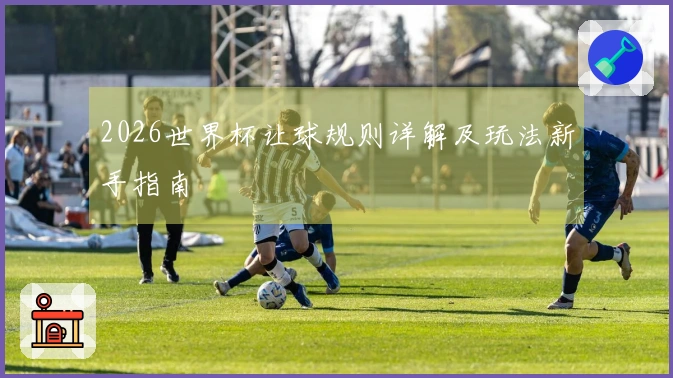 2026世界杯让球规则详解及玩法新手指南