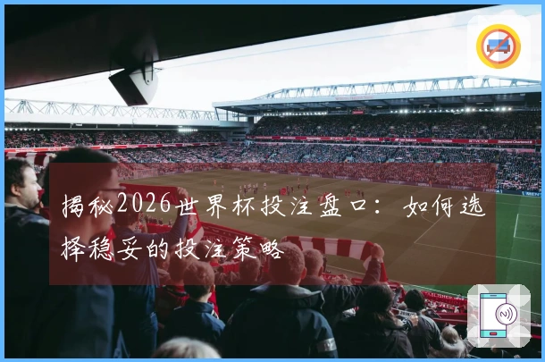 揭秘2026世界杯投注盘口：如何选择稳妥的投注策略