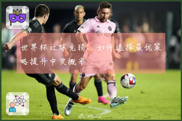 世界杯让球竞猜：如何选择最优策略提升中奖概率