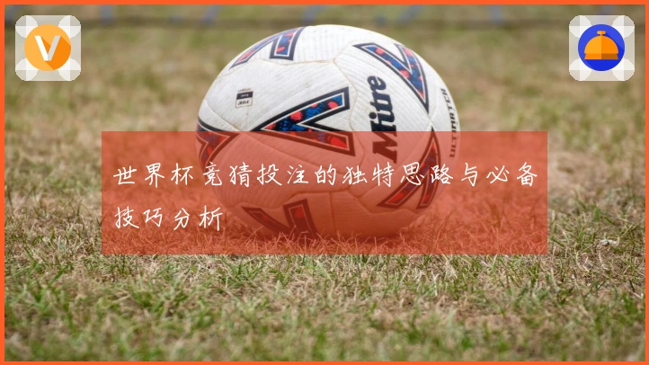世界杯竞猜投注的独特思路与必备技巧分析