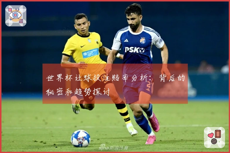世界杯让球投注赔率分析：背后的秘密和趋势探讨